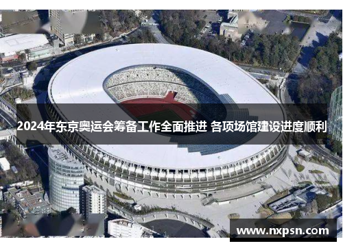 2024年东京奥运会筹备工作全面推进 各项场馆建设进度顺利