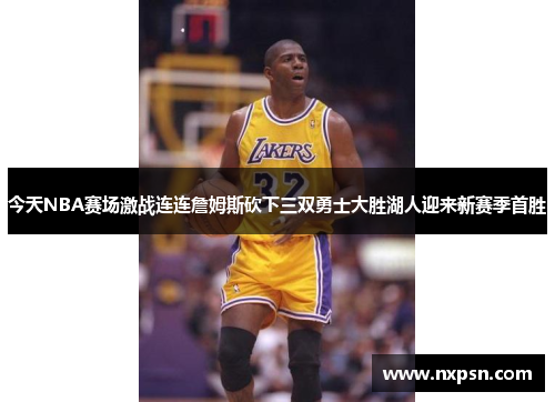 今天NBA赛场激战连连詹姆斯砍下三双勇士大胜湖人迎来新赛季首胜