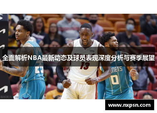 全面解析NBA最新动态及球员表现深度分析与赛季展望