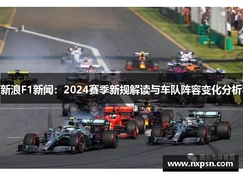 新浪F1新闻：2024赛季新规解读与车队阵容变化分析